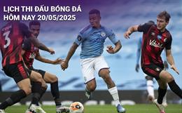 Lịch thi đấu, trực tiếp bóng đá hôm nay 20/5/2025: Man City - Bournemouth