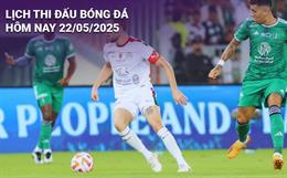Lịch thi đấu, trực tiếp bóng đá hôm nay 22/5/2025 và rạng sáng mai