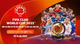 FPT Play sở hữu bản quyền giải đấu FIFA Club World Cup 2025