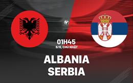 Nhận định Albania vs Serbia (01h45 ngày 8/6): Màn đọ sức nảy lửa tại Tirana
