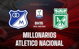 Nhận định Millonarios vs Atletico Nacional 8h15 ngày 6/6 (VĐQG Colombia 2025)