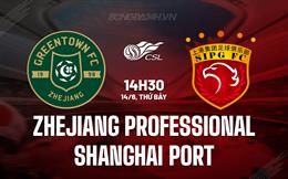 Nhận định Zhejiang Professional vs Shanghai Port 14h30 ngày 14/6 (VĐQG Trung Quốc 2025)