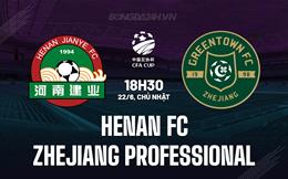 Nhận định Henan FC vs Zhejiang Professional 18h30 ngày 22/6 (Cúp QG Trung Quốc 2025)