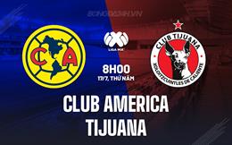Nhận định Club America vs Tijuana 8h00 ngày 17/7 (VĐQG Mexico 2025/26)