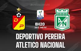 Nhận định Deportivo Pereira vs Atletico Nacional 8h20 ngày 23/7 (VĐQG Colombia 2025)