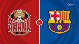 Nhận định FC Seoul vs Barca (18h00 ngày 31/7): Khó có bất ngờ