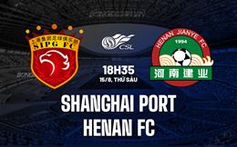 Nhận định Shanghai Port vs Henan FC 18h35 ngày 15/8 (VĐQG Trung Quốc 2025)