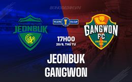 Nhận định Jeonbuk vs Gangwon 17h00 ngày 20/8 (Cúp QG Hàn Quốc 2025)