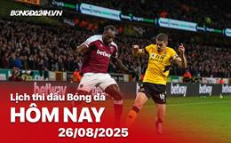Lịch thi đấu, trực tiếp bóng đá hôm nay 26/8/2025: Wolves vs West Ham
