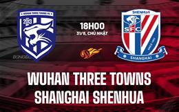 Nhận định Wuhan Three Towns vs Shanghai Shenhua 18h00 ngày 31/8 (VĐQG Trung Quốc 2025)
