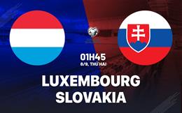 Nhận định Luxembourg vs Slovakia 1h45 ngày 8/9 (Vòng loại World Cup 2026)