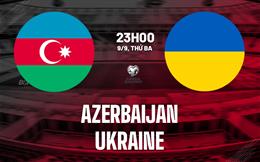 Nhận định Azerbaijan vs Ukraine (23h00 ngày 9/9): Trở lại mạnh mẽ