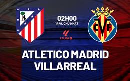 Nhận định Atletico Madrid vs Villarreal (02h00 ngày 14/9): Đại chiến khó lường