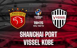 Nhận định Shanghai Port vs Vissel Kobe 19h15 ngày 17/9 (AFC Champions League Elite 2025/26)