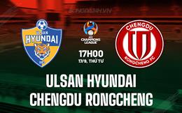 Nhận định Ulsan HD vs Chengdu Rongcheng 17h00 ngày 17/9 (AFC Champions League Elite 2025/26)
