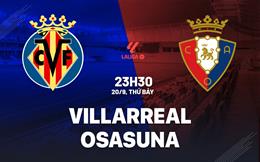 Nhận định Villarreal vs Osasuna (23h30 ngày 20/9): Chặn đứng chuỗi thua
