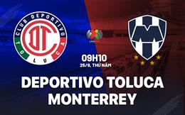 Nhận định Deportivo Toluca vs Monterrey 9h05 ngày 25/9 (VĐQG Mexico 2025/26)