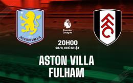 Nhận định Aston Villa vs Fulham (20h00 ngày 28/9): Thắng lợi đầu tiên?