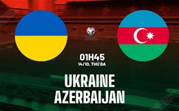 Nhận định Ukraine vs Azerbaijan (01h45 ngày 14/10): Sức mạnh áp đảo