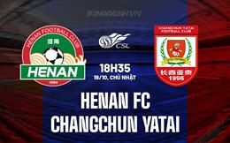 Nhận định Henan FC vs Changchun Yatai 18h35 ngày 19/10 (VĐQG Trung Quốc 2025)