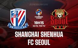 Nhận định Shanghai Shenhua vs FC Seoul 19h15 ngày 22/10 (AFC Champions League Elite 2025/26)