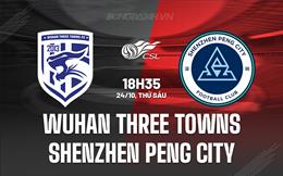 Nhận định Wuhan Three Towns vs Shenzhen Peng City 18h35 ngày 24/10 (VĐQG Trung Quốc 2025)