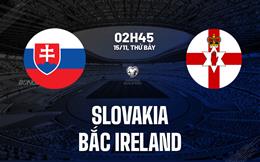 Nhận định bóng đá Slovakia vs Bắc Ireland 2h45 ngày 15/11 (Vòng loại World Cup 2026)