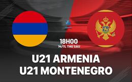 Nhận định U21 Armenia vs U21 Montenegro 18h00 ngày 14/11 (Vòng loại U21 châu Âu 2027)