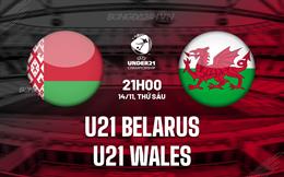 Nhận định U21 Belarus vs U21 Wales 21h00 ngày 14/11 (Vòng loại U21 châu Âu 2027)