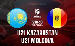 Nhận định U21 Kazakhstan vs U21 Moldova 21h30 ngày 17/11 (Vòng loại U21 châu Âu 2026)
