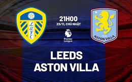 Nhận định Leeds vs Aston Villa (21h00 ngày 23/11): Làm khó Villans