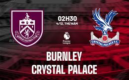 Nhận định Burnley vs Crystal Palace (02h30 ngày 4/12): Hiểm địa Turf Moor