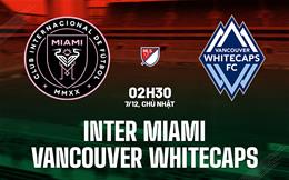 Nhận định Inter Miami vs Vancouver Whitecaps 2h30 ngày 7/12 (Nhà nghề Mỹ 2025)
