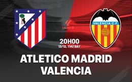 Nhận định Atletico Madrid vs Valencia (20h00 ngày 13/12): Bắn hạ Bầy dơi