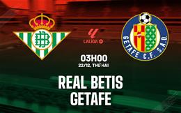 Nhận định Real Betis vs Getafe (03h00 ngày 22/12): Giữ vững top 6