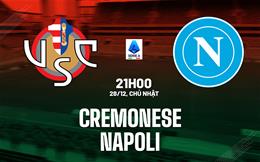 Nhận định Cremonese vs Napoli (21h00 ngày 28/12): Giăng bẫy nhà vua