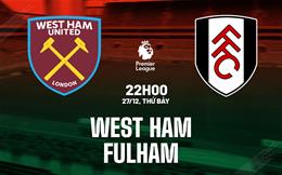 Nhận định West Ham vs Fulham (22h00 ngày 27/12): Vào thế đường cùng