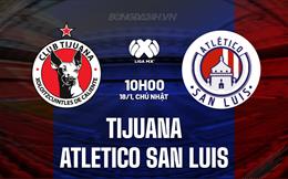 Nhận định Tijuana vs Atletico San Luis 10h06 ngày 18/1 (VĐQG Mexico 2025/26)