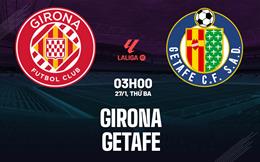 Nhận định Girona vs Getafe (3h00 ngày 27/1): Chờ chủ nhà vượt khó