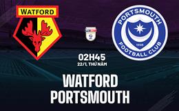 Nhận định bóng đá Watford vs Portsmouth 2h45 ngày 22/1 (Hạng Nhất Anh 2025/26)