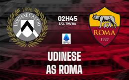 Nhận định Udinese vs Roma (02h45 ngày 3/2): Vượt ải Friuli