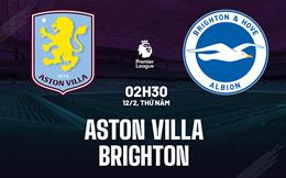 Nhận định Aston Villa vs Brighton (2h30 ngày 12/2): Trở lại được không?