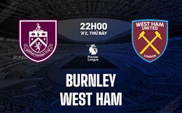 Nhận định Burnley vs West Ham (22h00 ngày 7/2): Chung kết ngược