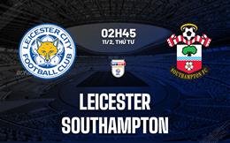 Nhận định Leicester vs Southampton (2h45 ngày 11/2): Chặn đứng chuỗi thua