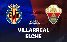 Nhận định Villarreal vs Elche (20h00 ngày 8/3): Không dễ thắng cách biệt