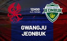 Nhận định Gwangju vs Jeonbuk Hyundai Motors 12h00 ngày 14/3 (VĐQG Hàn Quốc 2026)