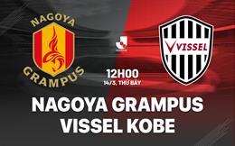 Nhận định Nagoya Grampus vs Vissel Kobe 12h00 ngày 14/3 (VĐQG Nhật Bản 2026)