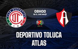 Nhận định bóng đá Deportivo Toluca vs Atlas 8h00 ngày 15/3 (VĐQG Mexico 2025/26)