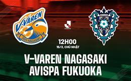 Nhận định V-Varen Nagasaki vs Avispa Fukuoka 12h00 ngày 15/3 (VĐQG Nhật Bản 2026)