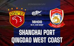 Nhận định Shanghai Port vs Qingdao West Coast 18h00 ngày 15/3 (VĐQG Trung Quốc 2026)